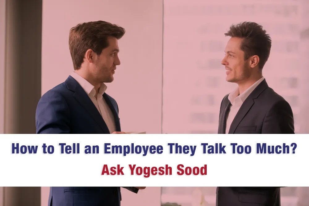 How_to_Tell_an_Employee_They_Talk_Too_Much._Ask_Yogesh_Sood_P4tfMjOX9