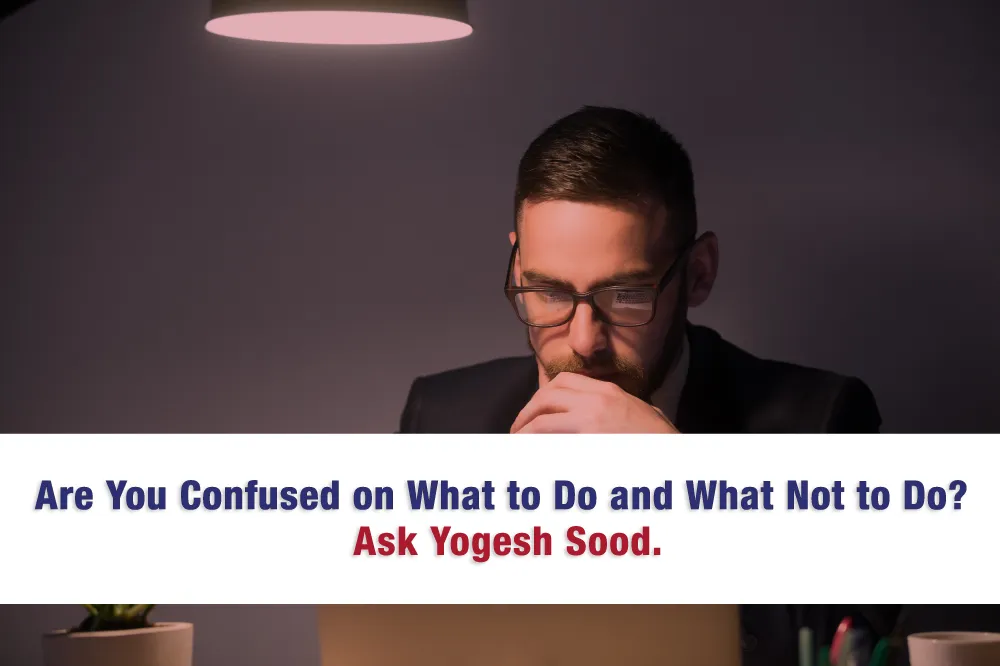 Are_You_Confused_on_What_to_Do_and_What_Not_to_Do._Ask_Yogesh_Sood._VoA7osn-3