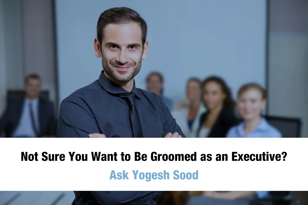 Not_Sure_You_Want_to_Be_Groomed_as_an_Executive._Ask_Yogesh_Sood._8LC80hP_d